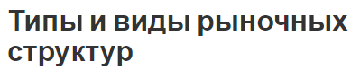 Типы и виды рыночных структур  - концепция и типология