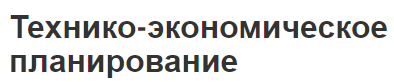 Технико-экономическое планирование - функции, сущность, этапы и направления