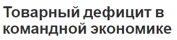 Товарный дефицит в командной экономике - определение, причины и характер