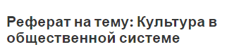 Реферат на тему: Культура в общественной системе