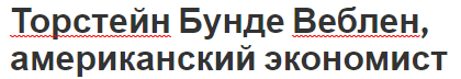 Торстейн Бунде Веблен, американский экономист - основатель институцианализма, биография и вклад