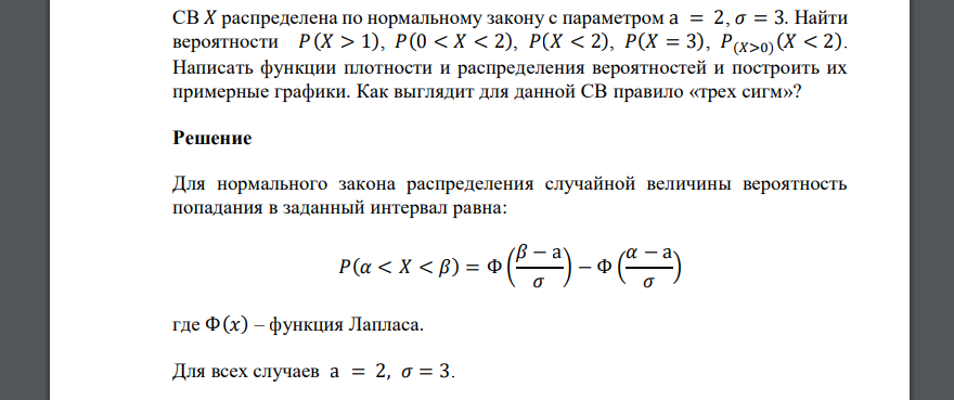 СВ 𝑋 распределена по нормальному закону с параметром a = 2, 𝜎 = 3. Найти вероятности 𝑃(𝑋 > 1), 𝑃(0 < 𝑋 < 2), 𝑃(𝑋 < 2), 𝑃(𝑋 = 3), 𝑃(𝑋>0) (𝑋 < 2). Написать функции