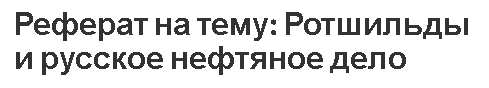 Реферат на тему: Ротшильды и русское нефтяное дело