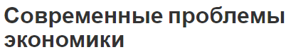 Современные проблемы экономики - проблемы и структура