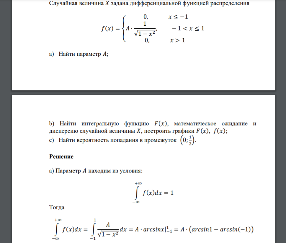 Случайная величина 𝑋 задана дифференциальной функцией распределения 𝑓(𝑥) = { 0, 𝑥 ≤ −1 𝐴 ∙ 1 √1 − 𝑥 2 , − 1 < 𝑥 ≤ 1 0, 𝑥 > 1 a) Найти параметр 𝐴; b) Найти интегральную функцию 𝐹(𝑥), математ