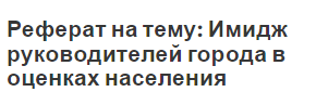 Реферат на тему: Имидж руководителей города в оценках населения