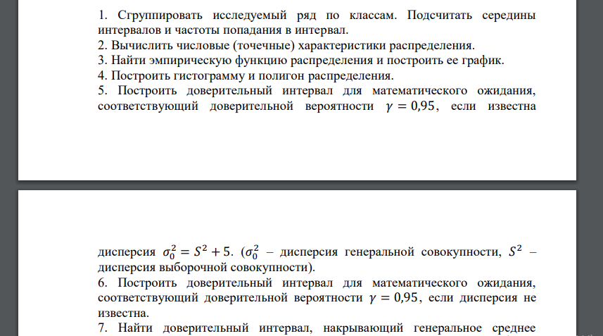 1. Сгруппировать исследуемый ряд по классам. Подсчитать середины интервалов и частоты попадания в интервал. 2. Вычислить числовые (точечные) характеристики распределения. 3. Найти