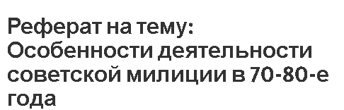 Реферат на тему: Особенности деятельности советской милиции в 70-80-е года