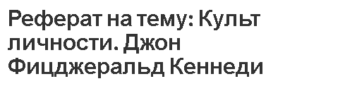 Реферат на тему: Культ личности. Джон Фицджеральд Кеннеди