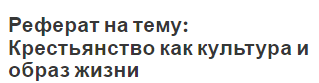 Реферат на тему: Крестьянство как культура и образ жизни