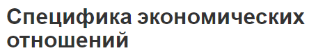 Специфика экономических отношений - особенности, сущность, виды и характеристики