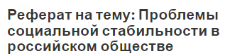 Реферат на тему: Проблемы социальной стабильности в российском обществе