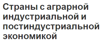 Страны с аграрной индустриальной и постиндустриальной экономикой - общие черты, оценка этапов и определения