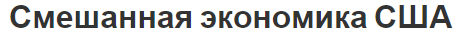 Смешанная экономика США - информация о стране, характеристики и структура