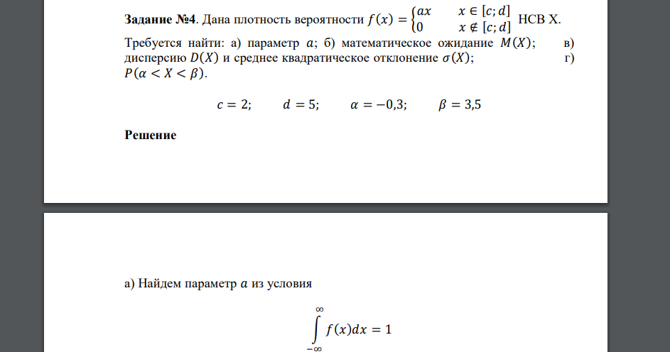 Дана плотность вероятности 𝑓(𝑥) = { 𝑎𝑥 𝑥 ∈ [𝑐; 𝑑] 0 𝑥 ∉ [𝑐; 𝑑] НСВ Х. Требуется найти: а) параметр 𝑎; б) математическое ожидание 𝑀(𝑋); в) дисперсию 𝐷(𝑋) и среднее квадратическое