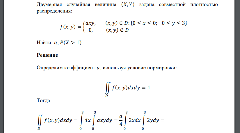 Двумерная случайная величина (𝑋, 𝑌) задана совместной плотностью распределения: 𝑓(𝑥, 𝑦) = { 𝑎𝑥𝑦, (𝑥, 𝑦) ∈ 𝐷:{0 ≤ 𝑥 ≤ 0; 0 ≤ 𝑦 ≤ 3} 0, (𝑥, 𝑦) ∉ 𝐷 Найти: 𝑎, 𝑃(𝑋 > 1)