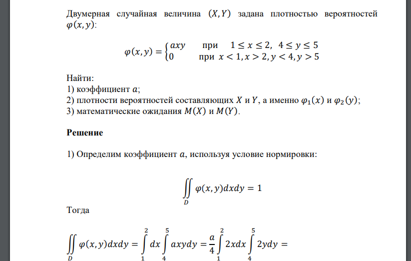 Двумерная случайная величина (𝑋, 𝑌) задана плотностью вероятностей 𝜑(𝑥, 𝑦): 𝜑(𝑥, 𝑦) = { 𝑎𝑥𝑦 при 1 ≤ 𝑥 ≤ 2, 4 ≤ 𝑦 ≤ 5 0 при 𝑥 < 1, 𝑥 > 2, 𝑦 < 4, 𝑦 > 5 Найти: 1)