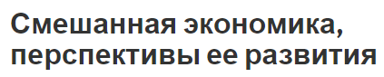 Смешанная экономика, перспективы ее развития - суть, модели, перспективы и виды