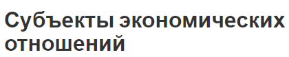 Субъекты экономических отношений - классификация, концепция и структура