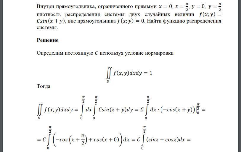 Внутри прямоугольника, ограниченного прямыми 𝑥 = 0, 𝑥 = 𝜋 2 , 𝑦 = 0, 𝑦 = 𝜋 2 плотность распределения системы двух случайных величин 𝑓(𝑥; 𝑦) = 𝐶𝑠𝑖𝑛(𝑥 + 𝑦),