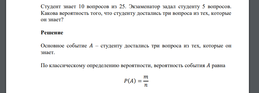 Студент знает 10 вопросов из 25. Экзаменатор задал студенту 5 вопросов. Какова вероятность того, что студенту достались три вопроса из тех, которые он знает?