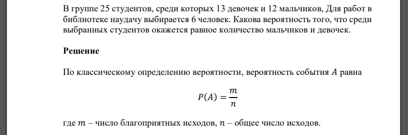 В группе 25 студентов, среди которых 13 девочек и 12 мальчиков, Для работ в библиотеке наудачу выбирается 6 человек. Какова вероятность