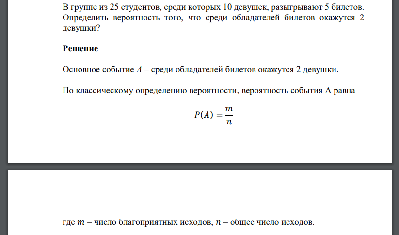 В группе из 25 студентов, среди которых 10 девушек, разыгрывают 5 билетов. Определить вероятность того, что среди обладателей билетов