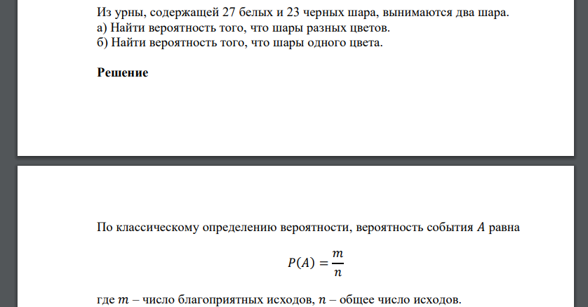 Из урны, содержащей 27 белых и 23 черных шара, вынимаются два шара. а) Найти вероятность того, что шары разных цветов. б) Найти вероятность