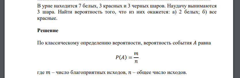 В урне находится 7 белых, 3 красных и 3 черных шаров. Наудачу вынимаются 3 шара. Найти вероятность того, что из них окажется: а) 2 белых; б) все красные.