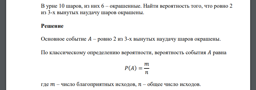 В урне 10 шаров, из них 6 – окрашенные. Найти вероятность того, что ровно 2 из 3-х вынутых наудачу шаров окрашены.