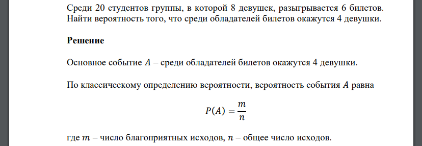 Среди 20 студентов группы, в которой 8 девушек, разыгрывается 6 билетов. Найти вероятность того, что среди обладателей билетов окажутся 4 девушки.