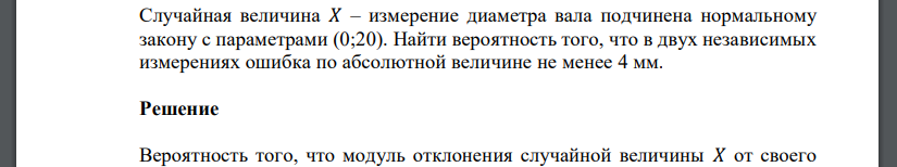 Случайная величина 𝑋 – измерение диаметра вала подчинена нормальному закону с параметрами (0;20). Найти вероятность того, что в двух