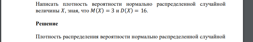 Написать плотность вероятности нормально распределенной случайной величины 𝑋, зная, что 𝑀(𝑋) = 3 и 𝐷(𝑋) = 16.