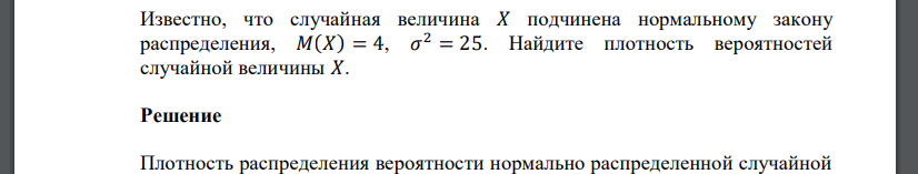Известно, что случайная величина 𝑋 подчинена нормальному закону распределения, 𝑀(𝑋) = 4, 𝜎 2 = 25. Найдите плотность вероятностей случайной