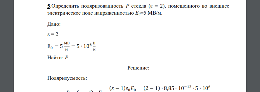 Определить поляризованность Р стекла (ε = 2), помещенного во внешнее электрическое поле напряженностью Е0=5 МВ/м. Дано: ε = 2 Е0 = 5 МВ м = 5 ∙ 106 В м Найти