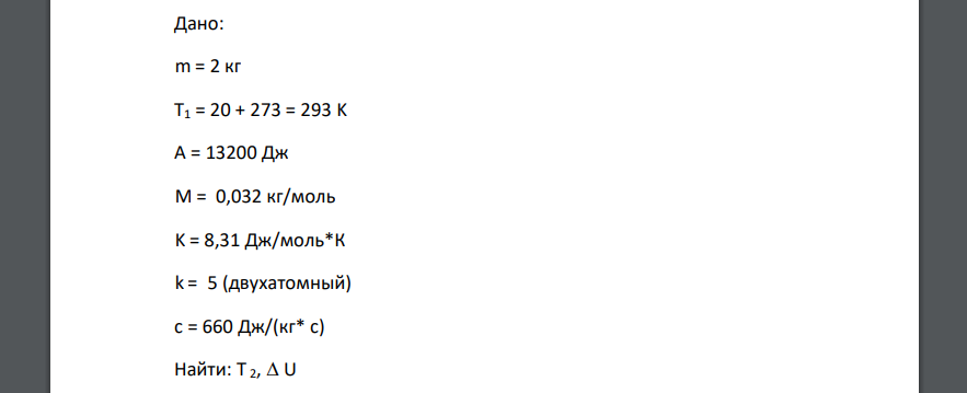 Дано: m = 2 кг T1 = 20 + 273 = 293 K A = 13200 Дж M = 0,032 кг/моль K = 8,31 Дж/моль*К k = 5 (двухатомный) c = 660 Дж/(кг* с) Найти