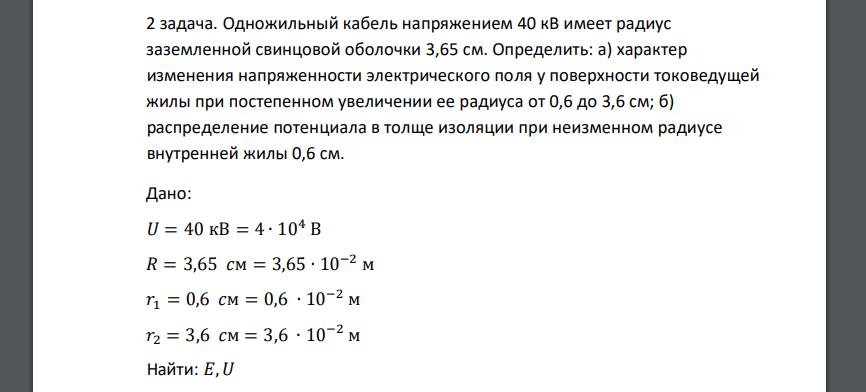 Одножильный кабель напряжением 40 кВ имеет радиус заземленной свинцовой оболочки 3,65 см. Определить: а) характер изменения