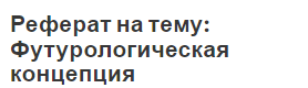 Реферат на тему: Футурологическая концепция