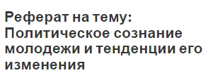 Реферат на тему: Политическое сознание молодежи и тенденции его изменения