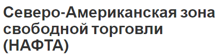 Северо-Американская зона свободной торговли (НАФТА) - предпосылки, основные положения, цели и структура