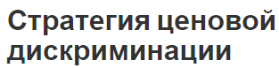 Стратегия ценовой дискриминации - концепция, факторы и виды