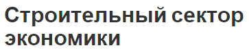 Строительный сектор экономики - аспекты, сущность, особенности и концепция