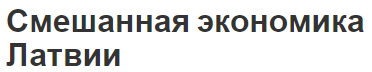 Смешанная экономика Латвии - информация, особенности и отраслевая структура