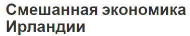 Смешанная экономика Ирландии - история, описание, характеристики и отраслевая структура