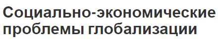 Социально-экономические проблемы глобализации - предпосылки и благоприятное воздействие