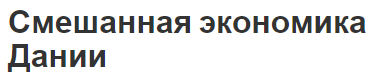 Смешанная экономика Дании - концепция, описание, структура и особенности