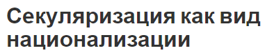 Секуляризация как вид национализации - понятие, характеристики и способы создания