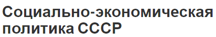 Социально-экономическая политика СССР - основание СССР и периоды