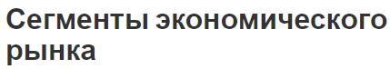 Сегменты экономического рынка - концепция, факторы и принципы