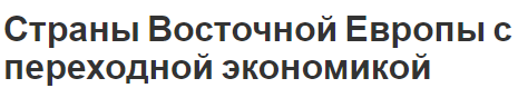 Страны Восточной Европы с переходной экономикой - определение, причины и сущность